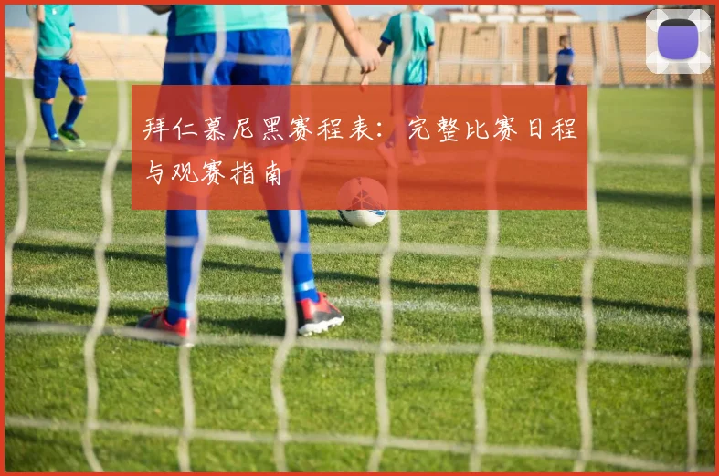 拜仁慕尼黑赛程表:完整比赛日程与观赛指南