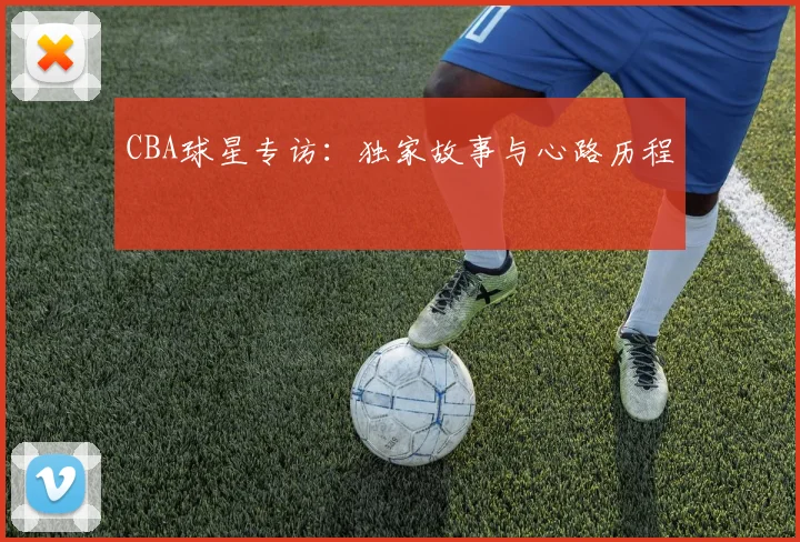 CBA球星专访：独家故事与心路历程