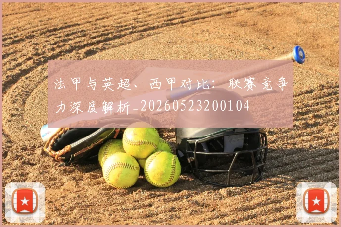 法甲与英超、西甲对比:联赛竞争力深度解析_20260523200104