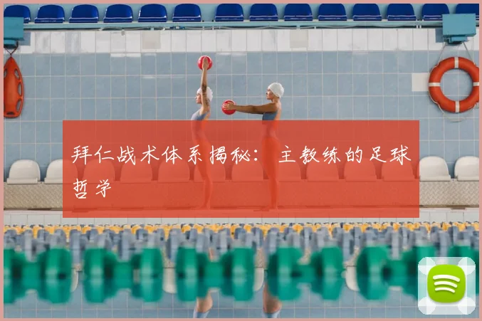 拜仁战术体系揭秘：主教练的足球哲学