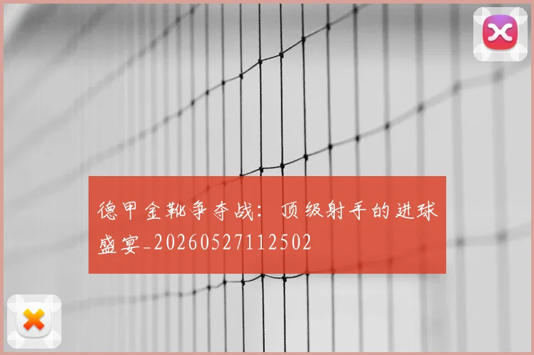 德甲金靴争夺战:顶级射手的进球盛宴_20260527112502