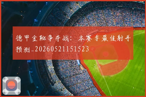 德甲金靴争夺战:本赛季最佳射手预测_20260521151523