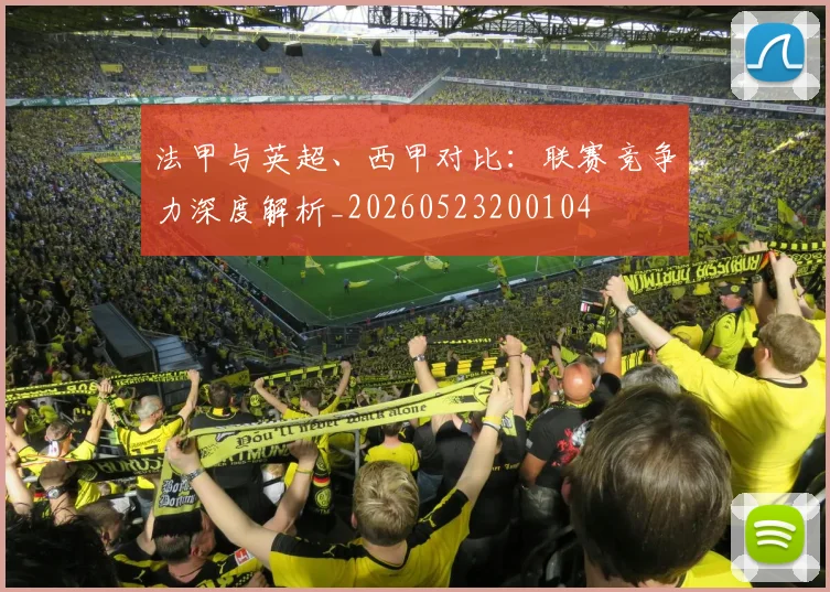 法甲与英超、西甲对比:联赛竞争力深度解析_20260523200104