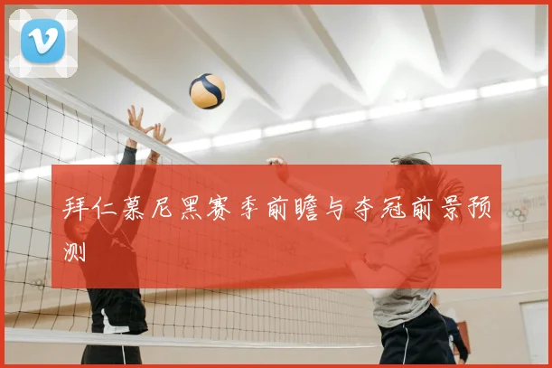 拜仁慕尼黑赛季前瞻与夺冠前景预测